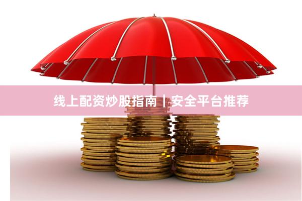 线上配资炒股指南｜安全平台推荐