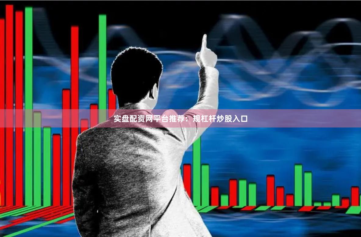 实盘配资网平台推荐：规杠杆炒股入口