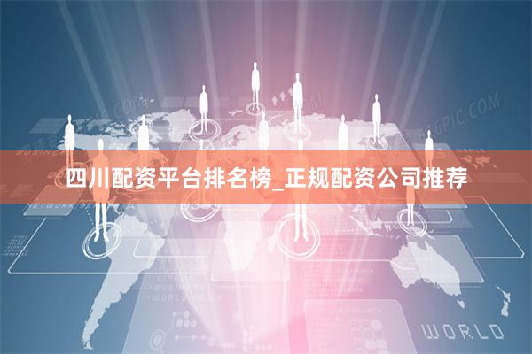 四川配资平台排名榜_正规配资公司推荐