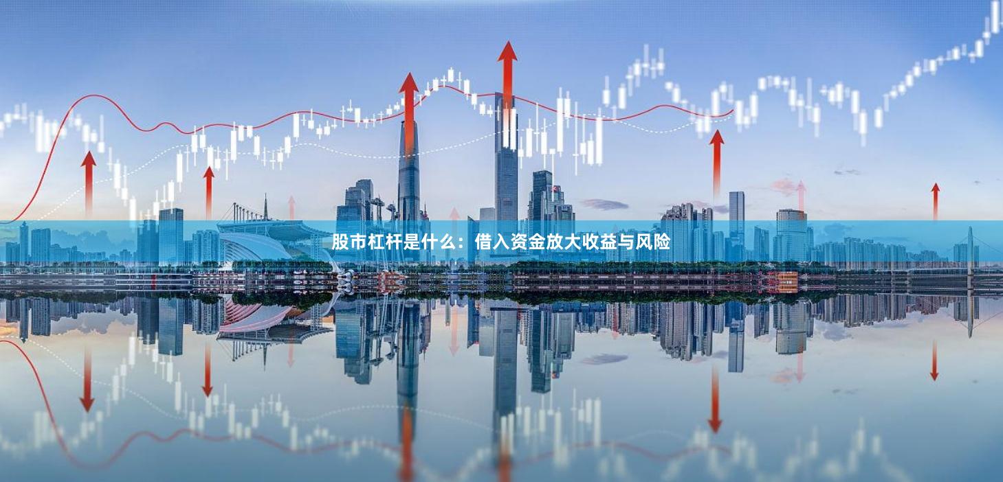 股市杠杆是什么：借入资金放大收益与风险