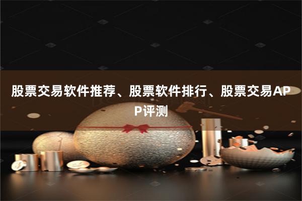 股票交易软件推荐、股票软件排行、股票交易APP评测