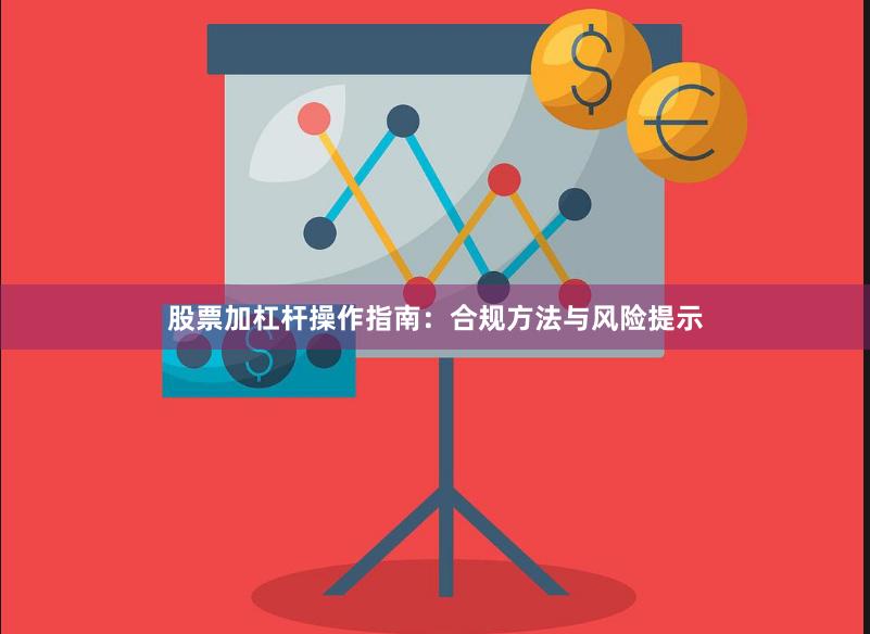 股票加杠杆操作指南：合规方法与风险提示