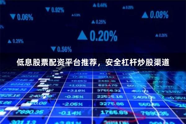 低息股票配资平台推荐，安全杠杆炒股渠道