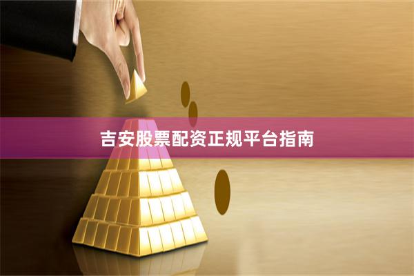 吉安股票配资正规平台指南