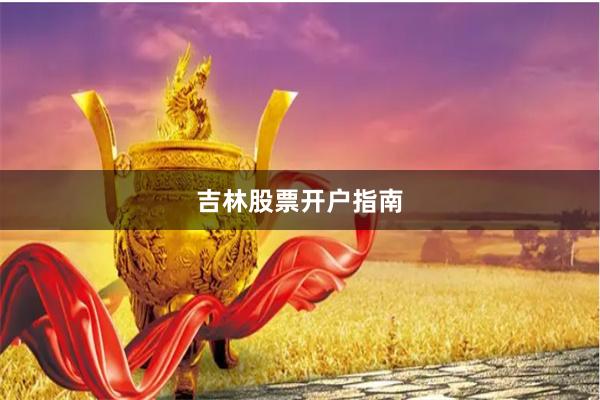 吉林股票开户指南