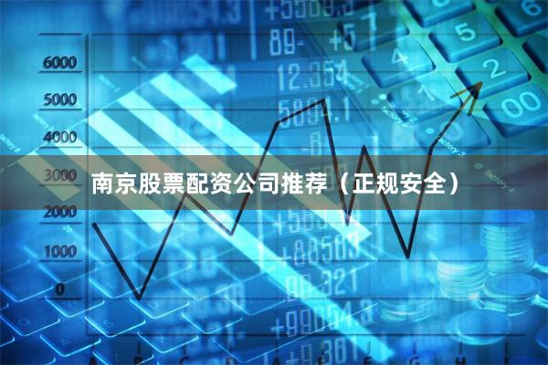 南京股票配资公司推荐(正规安全)