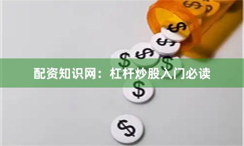 配资知识网:杠杆炒股入门必读