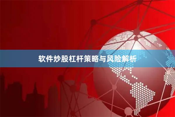 软件炒股杠杆策略与风险解析