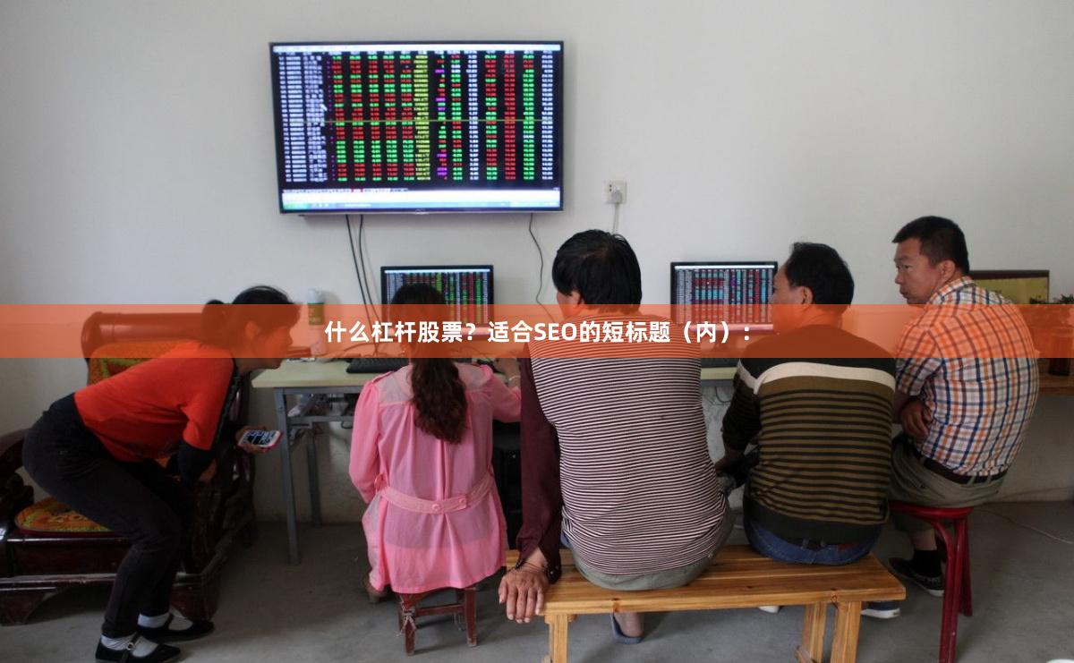 什么杠杆股票？适合SEO的短标题（内）：